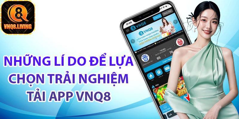 Cập nhật những lí do để lựa chọn trải nghiệm tải app Vnq8