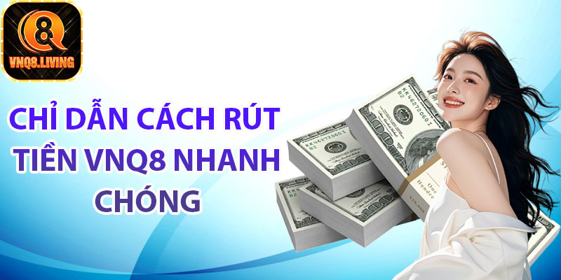 Chỉ dẫn cách rút tiền Vnq8 nhanh chóng