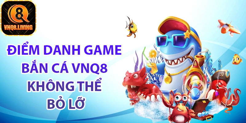 Điểm danh game bắn cá Vnq8 không thể bỏ lỡ