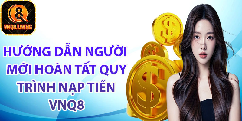 Hướng dẫn người mới hoàn tất quy trình nạp tiền Vnq8