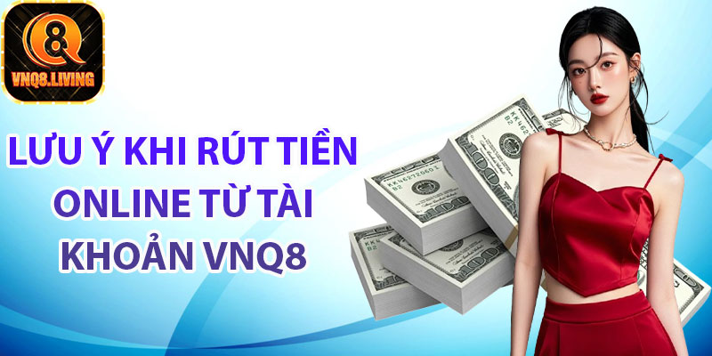 Lưu ý khi rút tiền online từ tài khoản Vnq8