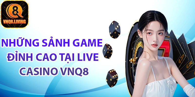 Những sảnh game đỉnh cao tại Live Casino Vnq8