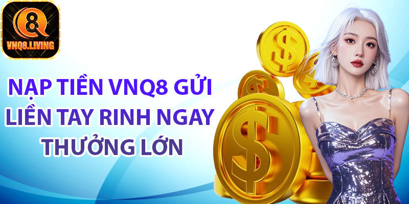 Vì sao hội viên nên thực hiện nạp tiền Vnq8?