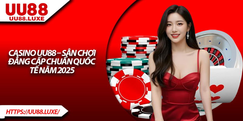 Casino UU88 – Sân Chơi Đẳng Cấp Chuẩn Quốc Tế Năm 2025