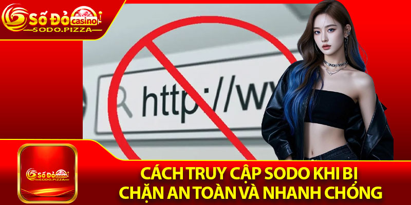 Sodo Bị Chặn – Giải Pháp Hiệu Quả Cho Hội Viên 3 Cách truy cập Sodo khi bị chặn an toàn và nhanh chóng