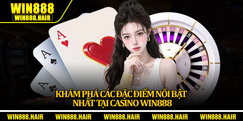 Khám phá các đặc điểm nổi bật nhất tại casino Win888