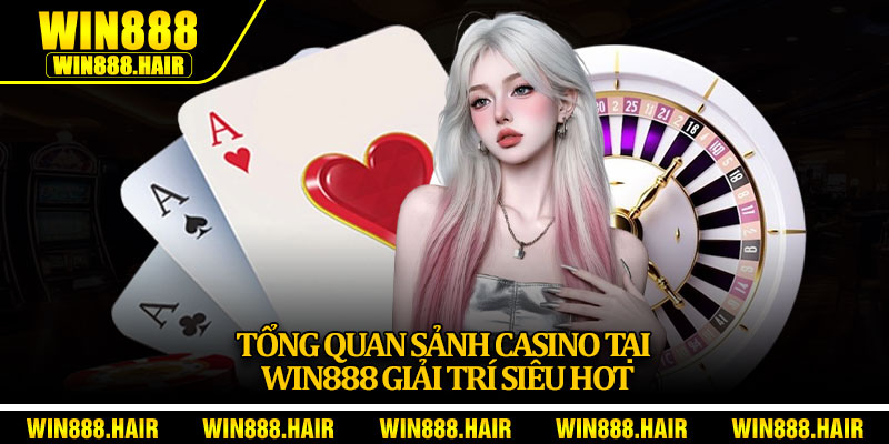 Tổng quan sảnh casino tại Win888 giải trí siêu hot