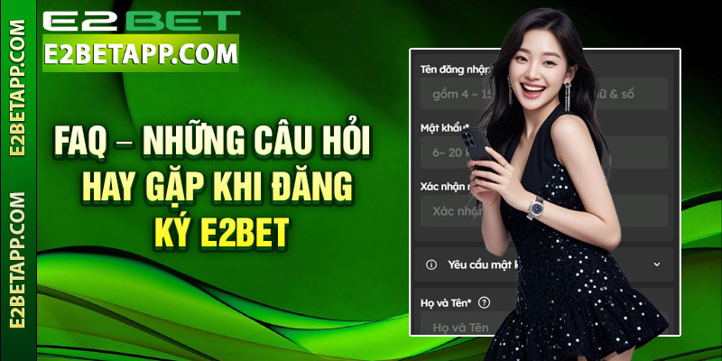 Đăng Ký E2bet – Hướng Dẫn Tạo Tài Khoản Nhanh Chóng 4 FAQ – Những câu hỏi hay gặp khi đăng ký E2bet