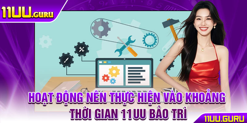 11UU Bảo Trì – Nâng Cấp Hệ Thống, Trải Nghiệm Tốt Hơn 4 Hoạt động nên thực hiện vào khoảng thời gian 11UU bảo trì