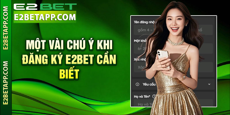 Đăng Ký E2bet – Hướng Dẫn Tạo Tài Khoản Nhanh Chóng 3 Một vài chú ý khi đăng ký E2bet cần biết