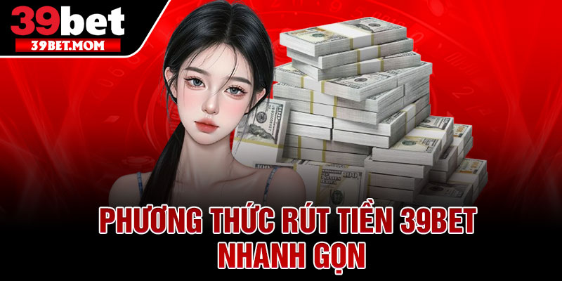 Rút Tiền 39Bet Nhanh – Uy Tín, An Toàn 100% 3 Phương Thức Rút Tiền 39Bet Nhanh Gọn