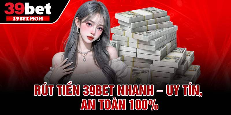 Rút Tiền 39Bet Nhanh – Uy Tín, An Toàn 100% 1 Rut Tien 39Bet Nhanh – Uy Tin An Toan 100